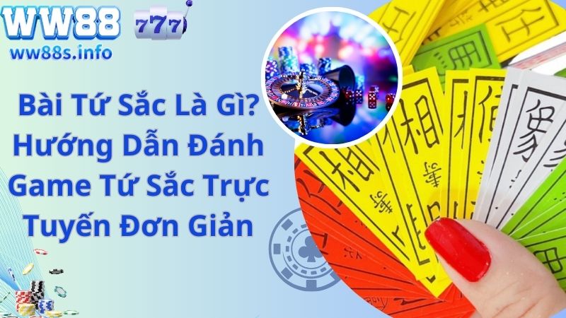 Bài Tứ Sắc Là Gì? Hướng Dẫn Đánh Game Tứ Sắc Trực Tuyến Đơn Giản