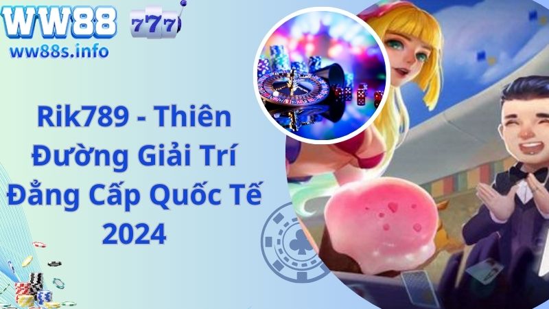 Rik789 - Thiên Đường Giải Trí Đẳng Cấp Quốc Tế 2024